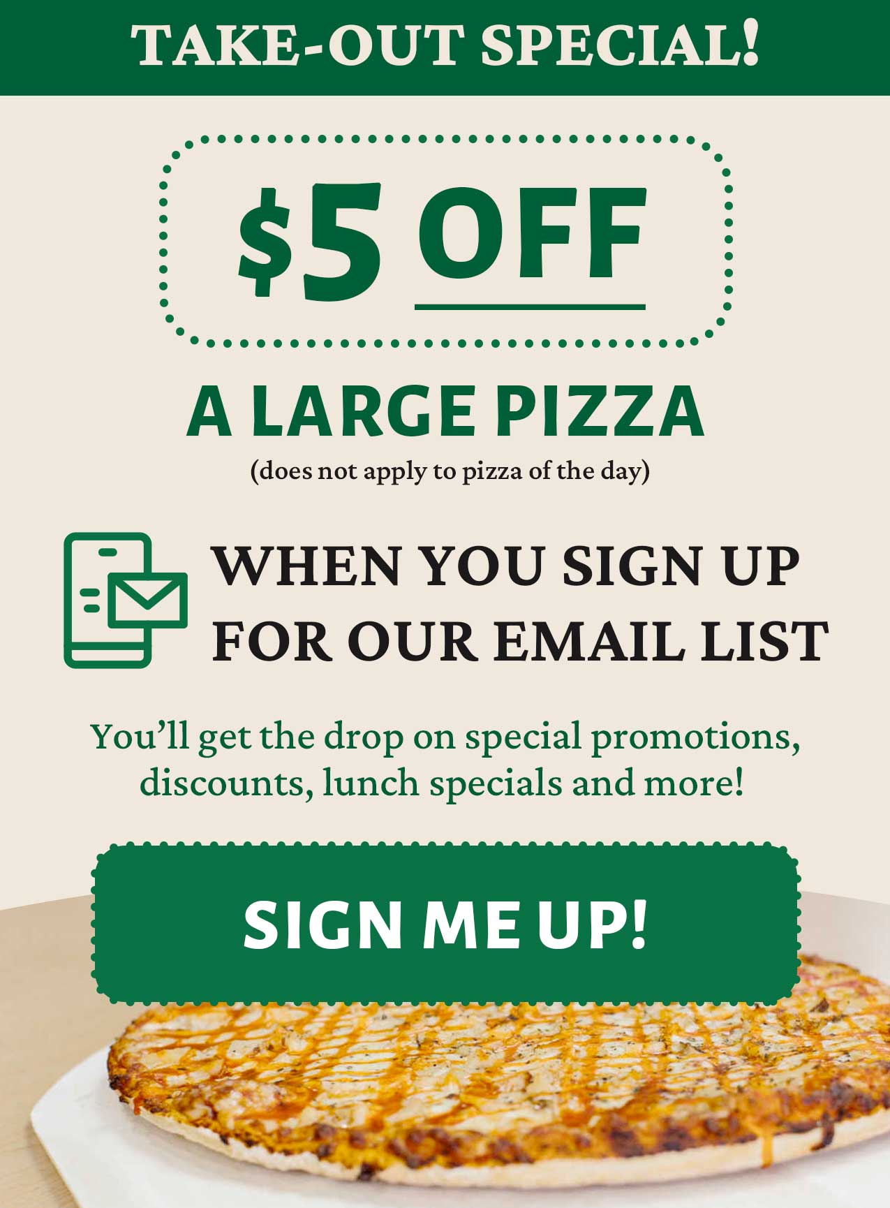 Take out special - $5 off a large pizza when you sign up for our email list. Click here